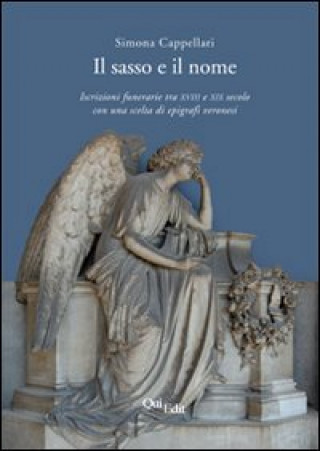 Könyv Il sasso e il nome. Iscrizioni funerarie tra XVIII e XIX secolo con una scelta di epigrafi veronesi Simona Cappellari