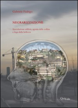 Kniha Negrarizzazione. Speculazione edilizia, agonia delle colline e fuga della bellezza Gabriele Fedrigo