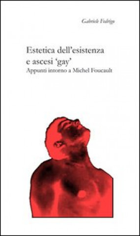 Kniha Estetica dell'esistenza e ascesi «gay». Appunti intorno a Michel Foucault Gabriele Fedrigo