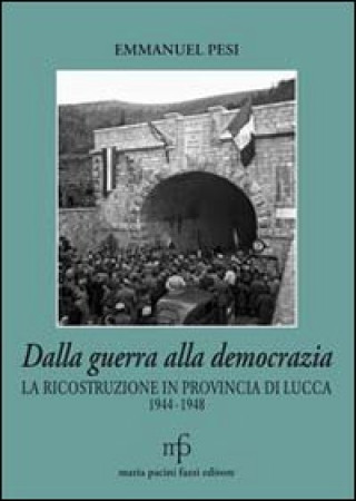 Carte Dalla guerra alla democrazia. La ricostruzione in provincia di Lucca 1944-1948 Emmanuel Pesi