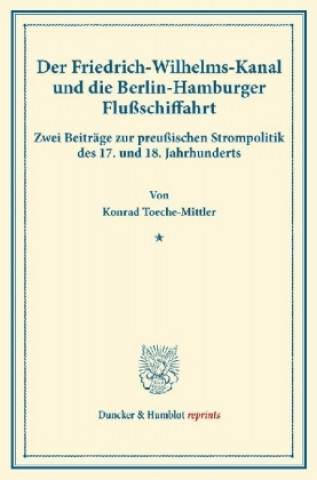 Könyv Der Friedrich-Wilhelms-Kanal und die Berlin-Hamburger Flußschiffahrt. Konrad Toeche-Mittler
