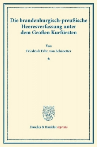 Książka Die brandenburgisch-preußische Heeresverfassung unter dem Großen Kurfürsten. Friedrich Frhr. von Schroetter