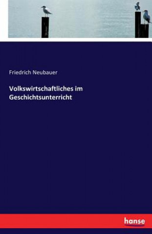 Kniha Volkswirtschaftliches im Geschichtsunterricht Friedrich Neubauer