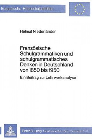 Könyv Franzoesische Schulgrammatiken und schulgrammatisches Denken in Deutschland von 1850 bis 1950 Helmut Niederländer