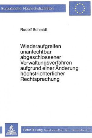 Kniha Wiederaufgreifen unanfechtbar abgeschlossener Verwaltungsverfahren aufgrund einer Aenderung hoechstrichterlicher Rechtsprechung Rudolf Schmidt