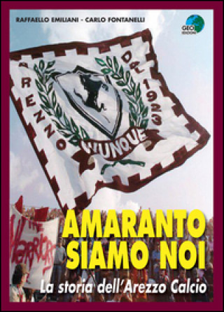 Kniha Amaranto siamo noi. La storia dell'Arezzo calcio Raffaello Emiliani