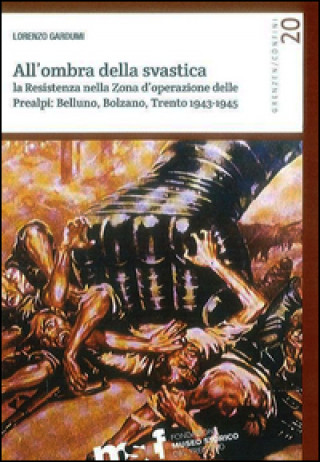 Könyv All'ombra della svastica. La Resistenza nella zona d'operazione delle Prealpi. Belluno, Bolzano, Trento 1943-1945 Lorenzo Gardumi