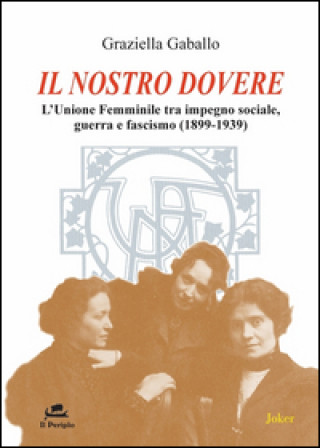 Könyv Il nostro dovere. L'Unione femminile tra impegno sociale, guerra e fascismo (1899-1939) Graziella Gaballo