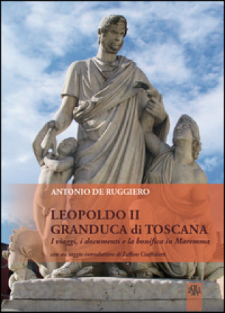 Kniha Leopoldo II granduca di Toscana. I viaggi, i documenti e la bonifica della Maremma Antonio De Ruggiero