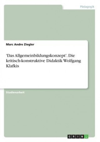Carte 'Das Allgemeinbildungskonzept'. Die kritisch-konstruktive Didaktik Wolfgang Klafkis Marc Andre Ziegler