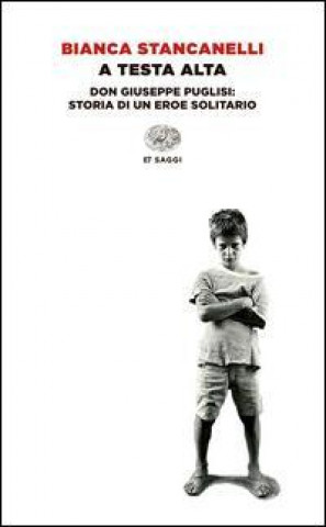 Carte A testa alta. Don Giuseppe Puglisi: storia di un eroe solitario Bianca Stancanelli