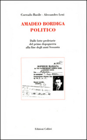 Kniha Amadeo Bordiga politico. Dalle lotte proletarie del primo dopoguerra alla fine degli anni Sessanta Corrado Basile