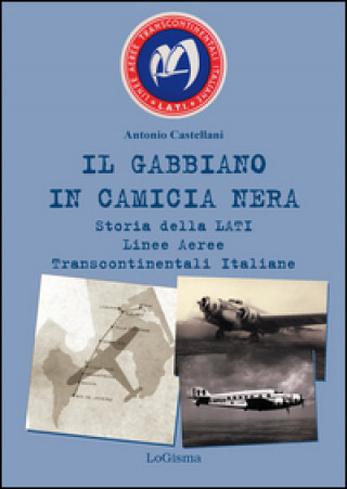 Book Il gabbiano in camicia nera. Storia della LATI Linee Aeree Transcontinentali Italiane Antonio Castellani