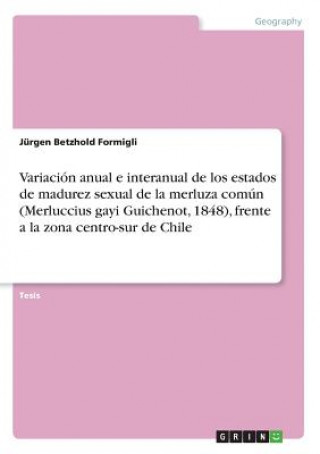 Buch Variación anual e interanual de los estados de madurez sexual de la merluza común (Merluccius gayi Guichenot, 1848), frente a la zona centro-sur de Ch Jürgen Betzhold Formigli