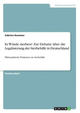 Knjiga In Wurde sterben? Zur Debatte uber die Legalisierung der Sterbehilfe in Deutschland Sabrina Kummer