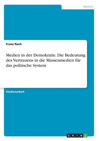Könyv Medien in der Demokratie. Die Bedeutung des Vertrauens in die Massenmedien fur das politische System Franz Ruch