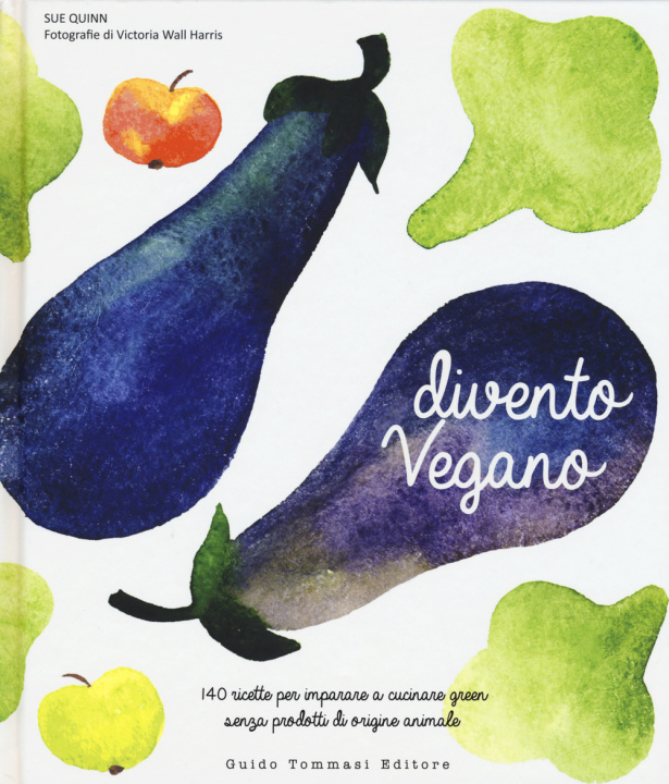 Könyv Divento vegano. 140 ricette per imparare a cucinare green senza prodotti di origine animale Sue Quinn
