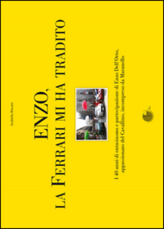 Kniha Enzo, la Ferrari mi ha tradito. I 40 anni di entusiasmo e partecipazione di Enzo Dell'Orto, appassionato del cavallino, incompreso da Maranello Arabella Biscaro