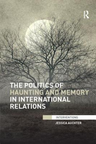 Carte Politics of Haunting and Memory in International Relations Jessica Auchter