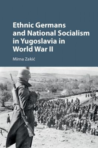 Könyv Ethnic Germans and National Socialism in Yugoslavia in World War II Mirna Zakic