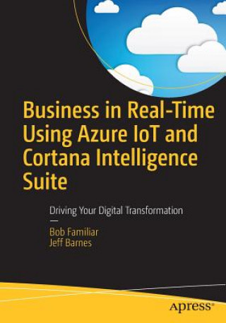 Könyv Business in Real-Time Using Azure IoT and Cortana Intelligence Suite Bob Familiar