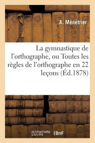 Kniha Gymnastique de l'Orthographe, Ou Toutes Les Regles de l'Orthographe En 22 Lecons MENETRIER-A