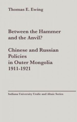 Kniha Between the Hammer and the Anvil? Chinese and Russian Policies in Outer Mongolia, 1911-1921, vol 138 Thomas Esson Ewing