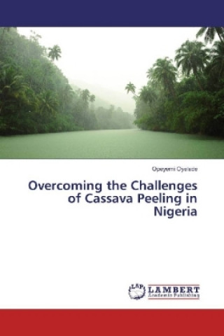 Book Overcoming the Challenges of Cassava Peeling in Nigeria Opeyemi Oyelade