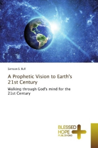 Книга A Prophetic Vision to Earth's 21st Century Samson S. Bull