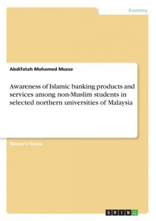 Livre Awareness of Islamic banking products and services among non-Muslim students in selected northern universities of Malaysia Abdifatah Mohamed