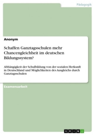 Kniha Schaffen Ganztagsschulen mehr Chancengleichheit im deutschen Bildungssystem? Anonym