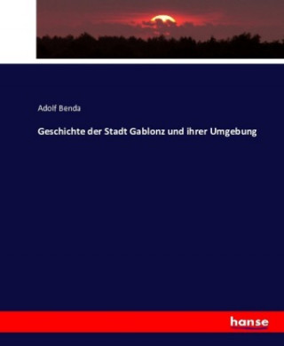 Kniha Geschichte der Stadt Gablonz und ihrer Umgebung Adolf Benda