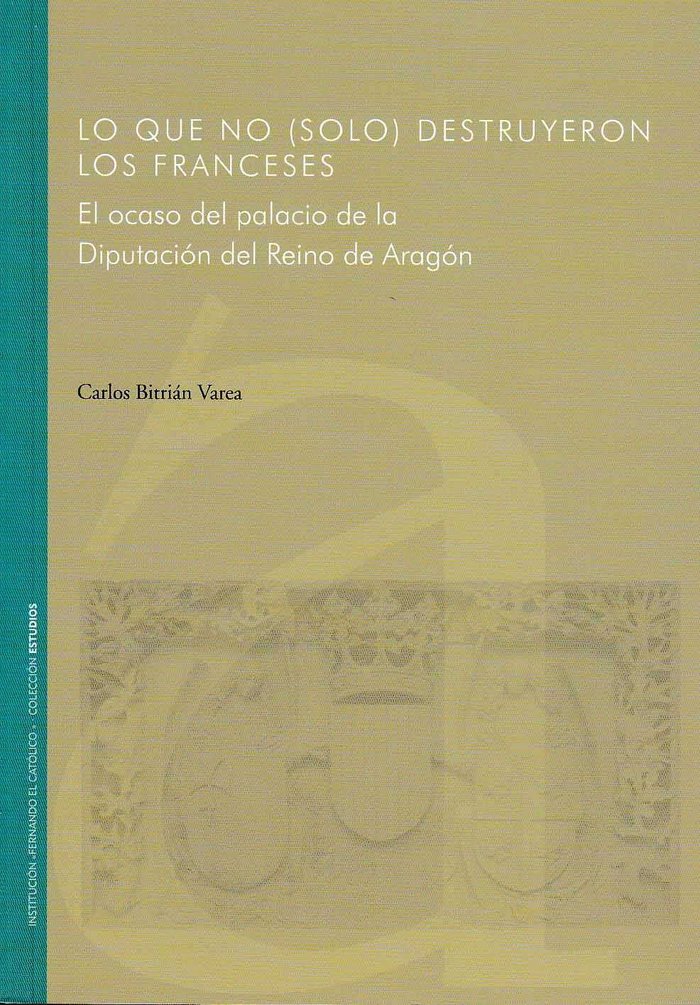Książka Lo que no (solo) destruyeron los franceses. El ocaso del palacio de la Diputación del Reino de Aragón 
