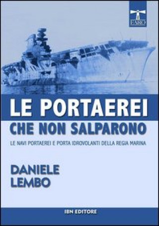 Kniha Le portaerei che non salparono. Le navi portaerei e porta idrovolanti della Regia Marina Daniele Lembo