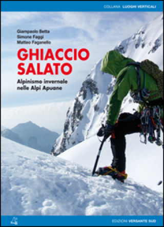Carte Ghiaccio salato. Alpinismo invernale nelle Alpi Apuane Giampaolo Betta