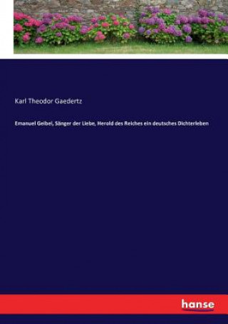 Книга Emanuel Geibel, Sanger der Liebe, Herold des Reiches ein deutsches Dichterleben Karl Theodor Gaedertz