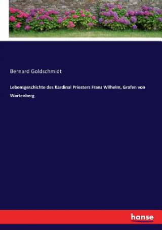 Carte Lebensgeschichte des Kardinal Priesters Franz Wilhelm, Grafen von Wartenberg Bernard Goldschmidt
