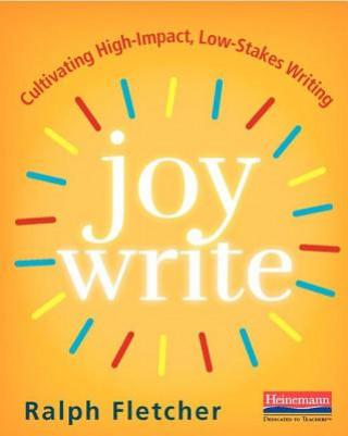 Könyv Joy Write: Cultivating High-Impact, Low-Stakes Writing Ralph Fletcher