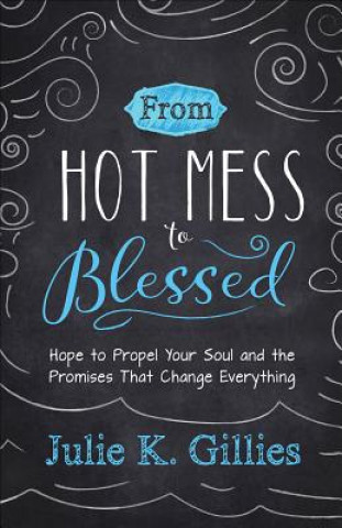 Könyv From Hot Mess to Blessed: Hope to Propel Your Soul and the Promises That Change Everything Julie Gillies