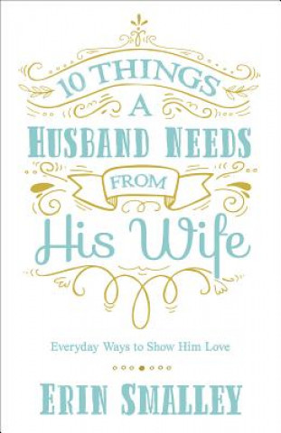 Kniha 10 Things a Husband Needs from His Wife: Everyday Ways to Show Him Love Erin Smalley