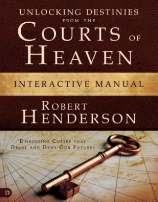 Книга Unlocking Destinies from the Courts of Heaven Interactive Manual: Dissolving Curses That Delay and Deny Our Futures Robert Henderson