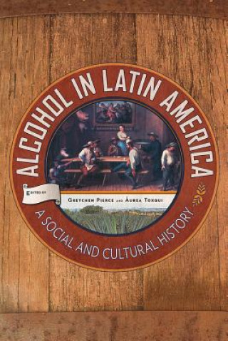 Kniha Alcohol in Latin America Gretchen Pierce