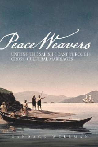 Könyv Peace Weavers: Uniting the Salish Coast Through Cross-Cultural Marriages Candace Wellman