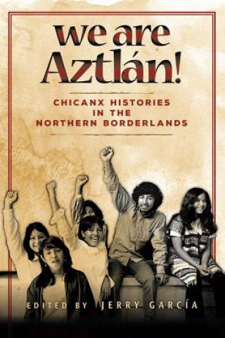 Libro We Are Aztlan!: Chicanx Histories in the Northern Borderlands Jerry Garcia