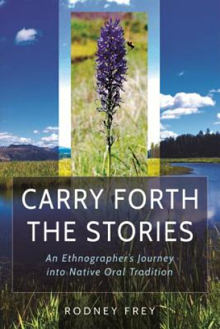 Book Carry Forth the Stories: An Ethnographer's Journey Into Native Oral Tradition Rodney Frey