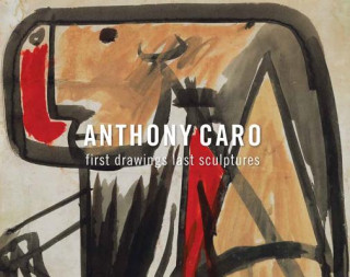Kniha Anthony Caro: First Drawings Last Sculptures Anthony Caro