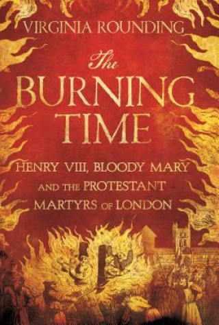 Könyv The Burning Time: Henry VIII, Bloody Mary, and the Protestant Martyrs of London Virginia Rounding