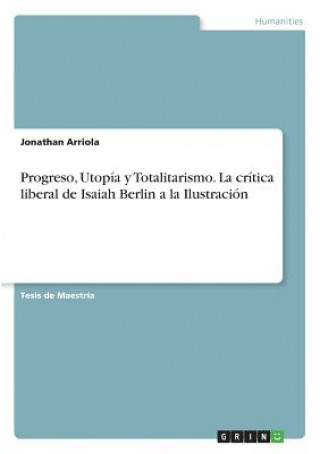 Carte Progreso, Utopia y Totalitarismo. La critica liberal de Isaiah Berlin a la Ilustracion Jonathan Arriola