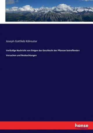 Kniha Vorlaufige Nachricht von Einigen das Geschlecht der Pflanzen betreffenden Versuchen und Beobachtungen Joseph Gottlieb Kölreuter