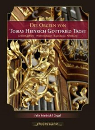 Audio Die Orgeln von Tobias Heinrich Gottfried Trost Felix Friedrich